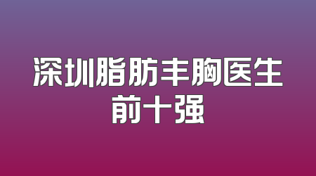 深圳脂肪丰胸医生前十强