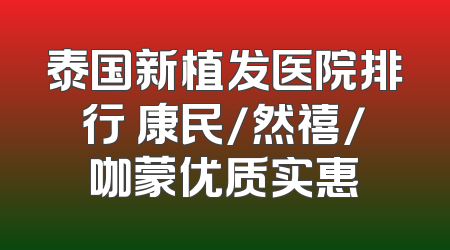 泰国新植发医院排行 康民/然禧/咖蒙优质实惠