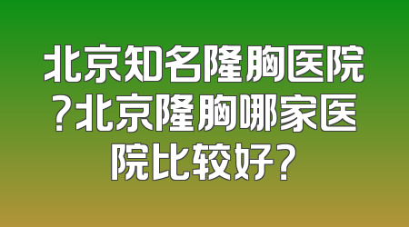 北京知名隆胸医院？北京隆胸哪家医院比较好？