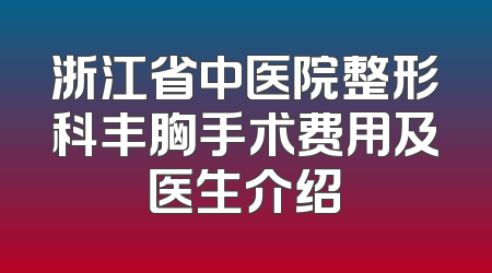 浙江省中医院整形科丰胸手术费用及医生介绍