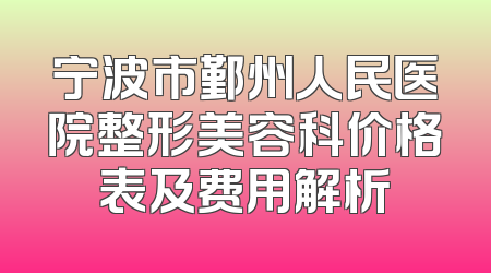 宁波市鄞州人民医院整形美容科价格表及费用解析