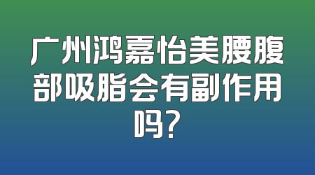 广州鸿嘉怡美腰腹部吸脂会有副作用吗?