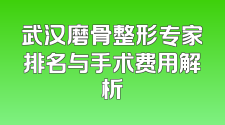 武汉磨骨整形专家排名与手术费用解析