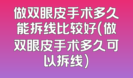 做双眼皮手术多久能拆线比较好(做双眼皮手术多久可以拆线)