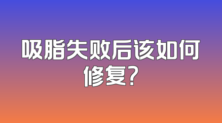 吸脂失败后该如何修复？