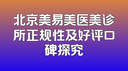 北京美易美医美诊所正规性及好评口碑探究