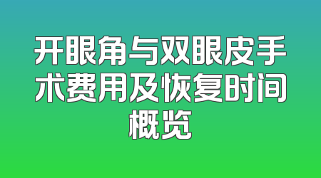 开眼角与双眼皮手术费用及恢复时间概览