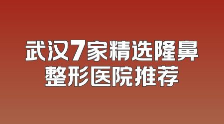 武汉7家精选隆鼻整形医院推荐