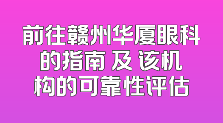 前往赣州华厦眼科的指南 及 该机构的可靠性评估
