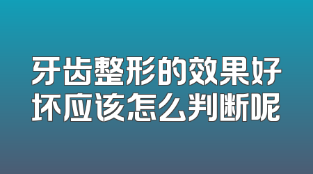 牙齿整形的效果好坏应该怎么判断呢