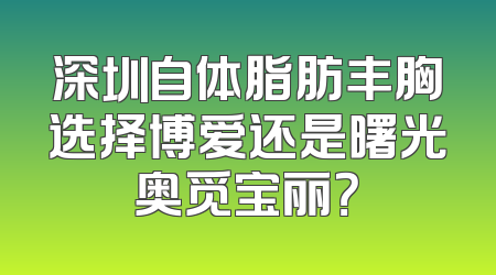 深圳自体脂肪丰胸选择博爱还是曙光奥觅宝丽？