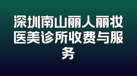 深圳南山丽人丽妆医美诊所收费与服务