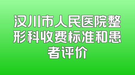汉川市人民医院整形科收费标准和患者评价