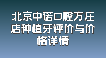 北京中诺口腔方庄店种植牙评价与价格详情