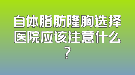 自体脂肪隆胸选择医院应该注意什么？