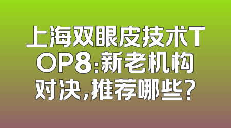 上海双眼皮技术TOP8：新老机构对决，推荐哪些？