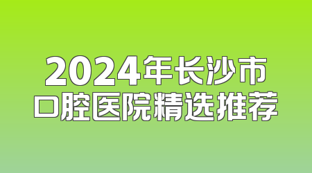 2024年长沙市口腔医院精选推荐