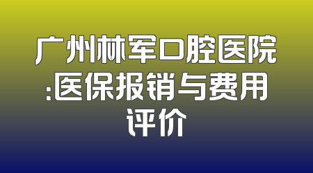 广州林军口腔医院：医保报销与费用评价