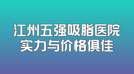 江州五强吸脂医院实力与价格俱佳