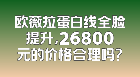 欧薇拉蛋白线全脸提升，26800元的价格合理吗？