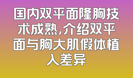 国内双平面隆胸技术成熟，介绍双平面与胸大肌假体植入差异