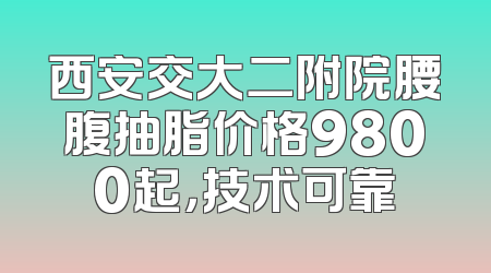 西安交大二附院腰腹抽脂价格9800起，技术可靠