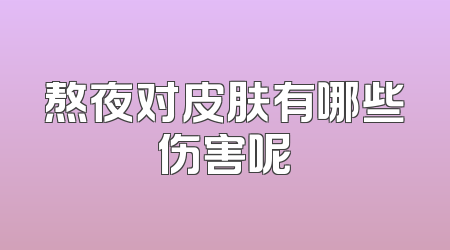 熬夜对皮肤有哪些伤害呢