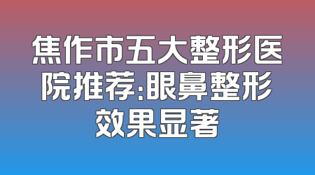 焦作市五大整形医院推荐：眼鼻整形效果显著