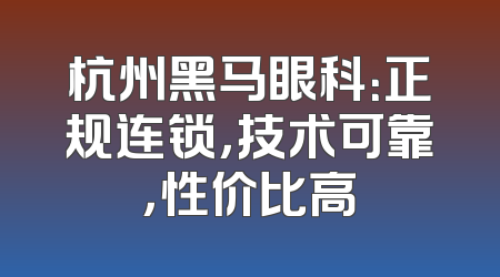杭州黑马眼科：正规连锁，技术可靠，性价比高