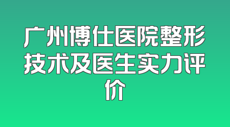 广州博仕医院整形技术及医生实力评价