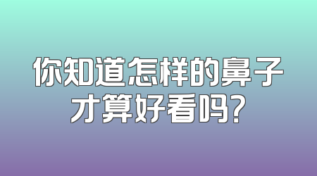 你知道怎样的鼻子才算好看吗？