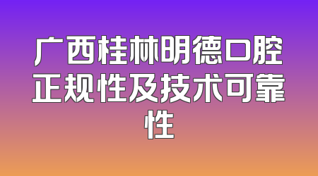 广西桂林明德口腔正规性及技术可靠性