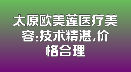 太原欧美莲医疗美容：技术精湛，价格合理