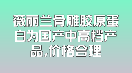 薇丽兰骨雕胶原蛋白为国产中高档产品，价格合理