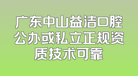广东中山益洁口腔公办或私立正规资质技术可靠