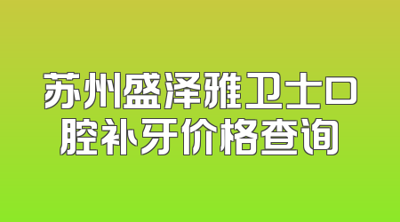 苏州盛泽雅卫士口腔补牙价格查询