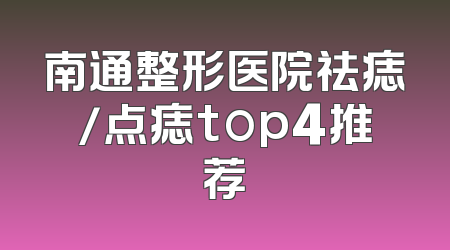 南通整形医院祛痣/点痣top4推荐