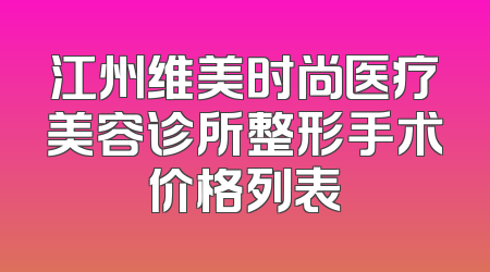 江州维美时尚医疗美容诊所整形手术价格列表