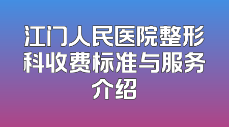 江门人民医院整形科收费标准与服务介绍