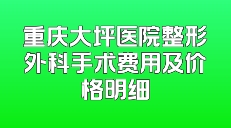 重庆大坪医院整形外科手术费用及价格明细