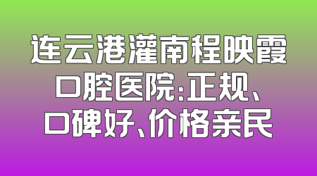 连云港灌南程映霞口腔医院：正规、口碑好、价格亲民