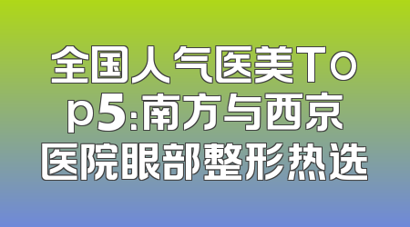 全国人气医美Top5：南方与西京医院眼部整形热选