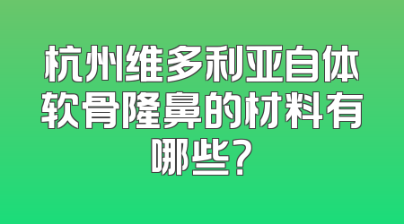 杭州维多利亚自体软骨隆鼻的材料有哪些？