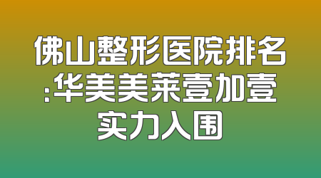 佛山整形医院排名：华美美莱壹加壹实力入围