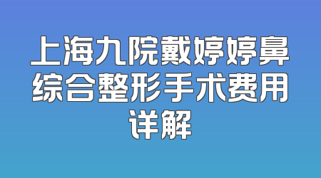 上海九院戴婷婷鼻综合整形手术费用详解