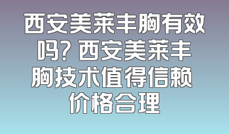 西安美莱丰胸有效吗？ 西安美莱丰胸技术值得信赖 价格合理