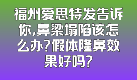 福州爱思特发告诉你，鼻梁塌陷该怎么办？假体隆鼻效果好吗？