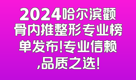 2024哈尔滨颧骨内推整形专业榜单发布！专业信赖，品质之选！