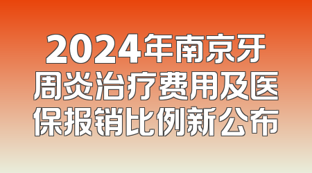 2024年南京牙周炎治疗费用及医保报销比例新公布