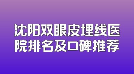 沈阳双眼皮埋线医院排名及口碑推荐